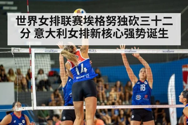 世界女排联赛埃格努独砍三十二分 意大利女排新核心强势诞生