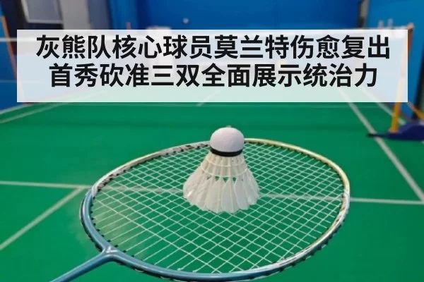 灰熊队核心球员莫兰特伤愈复出首秀砍准三双全面展示统治力