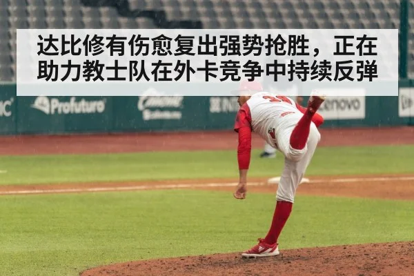 达比修有伤愈复出强势抢胜,正在助力教士队在外卡竞争中持续反弹