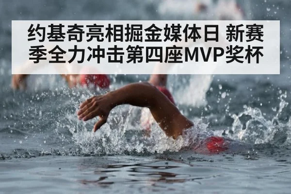 约基奇亮相掘金媒体日 新赛季全力冲击第四座MVP奖杯