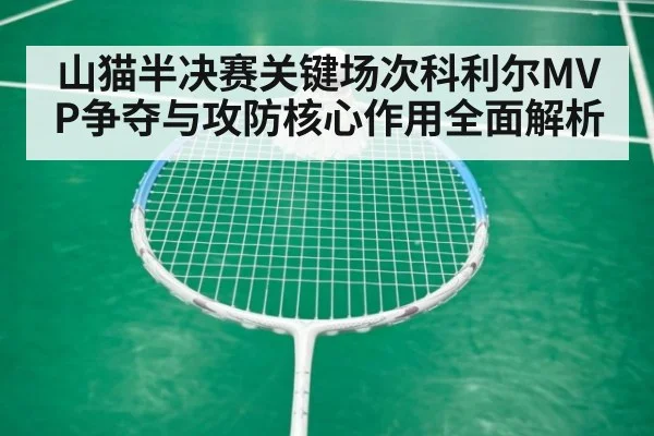 山猫半决赛关键场次科利尔MVP争夺与攻防核心作用全面解析