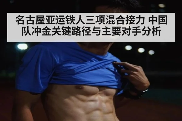 名古屋亚运铁人三项混合接力 中国队冲金关键路径与主要对手分析